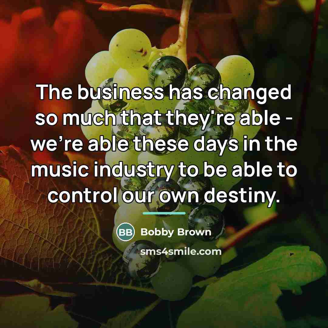 “The business has changed so much that they're able -…” quote by Bobby Brown