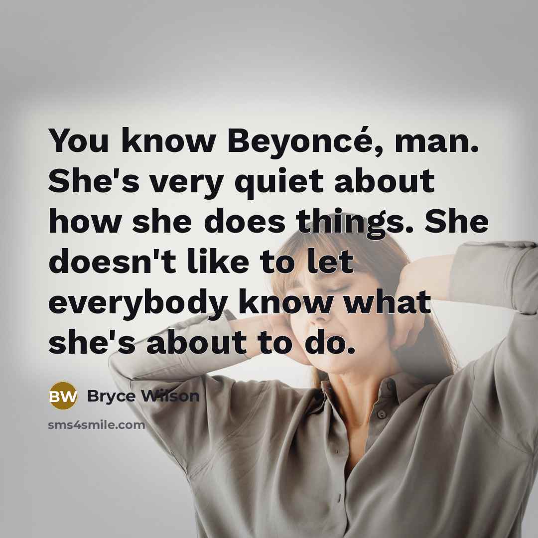 “You know Beyoncé, man. She's very quiet about how she…” quote by Bryce Wilson