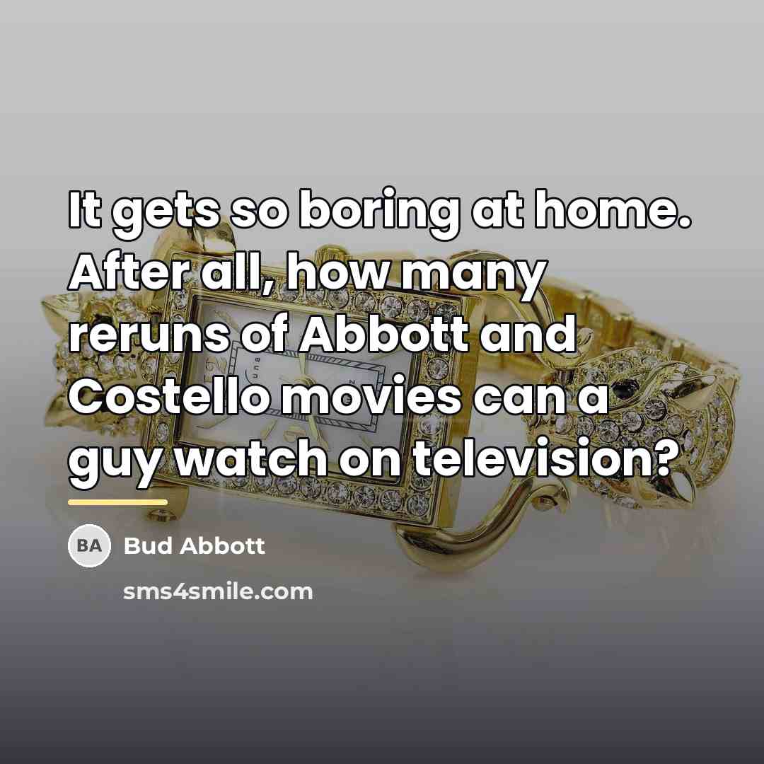 “It gets so boring at home. After all, how many…” quote by Bud Abbott