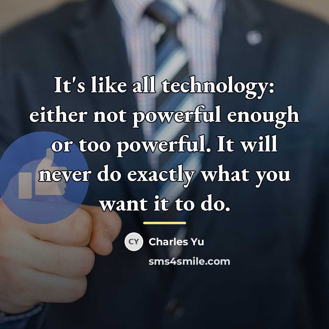“It's like all technology: either not powerful enough or too…” quote by Charles Yu