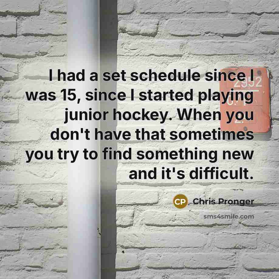 “I had a set schedule since I was 15, since…” quote by Chris Pronger