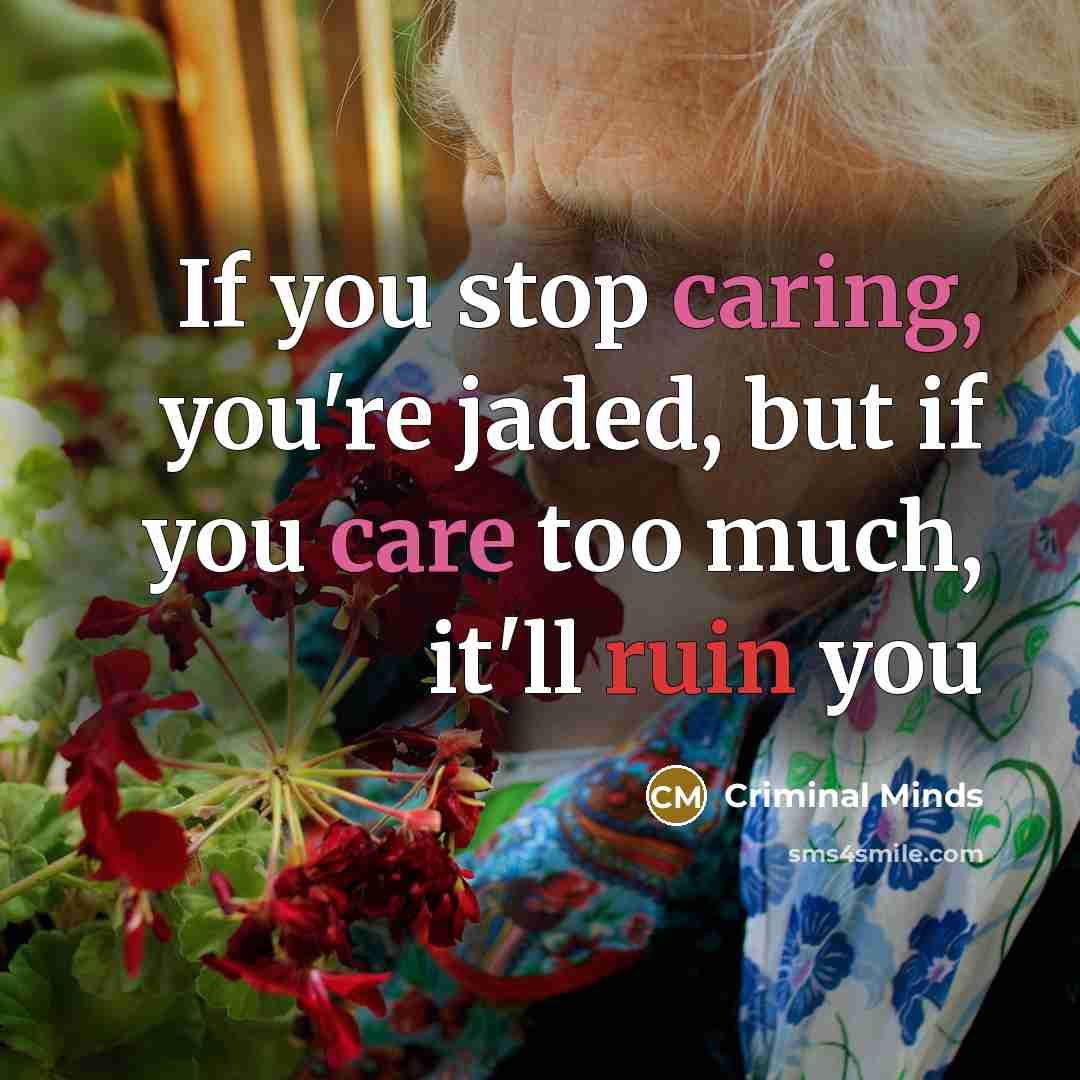 “If you stop caring, you're jaded, but if you care too much, it'll ruin you” quote by Criminal Minds