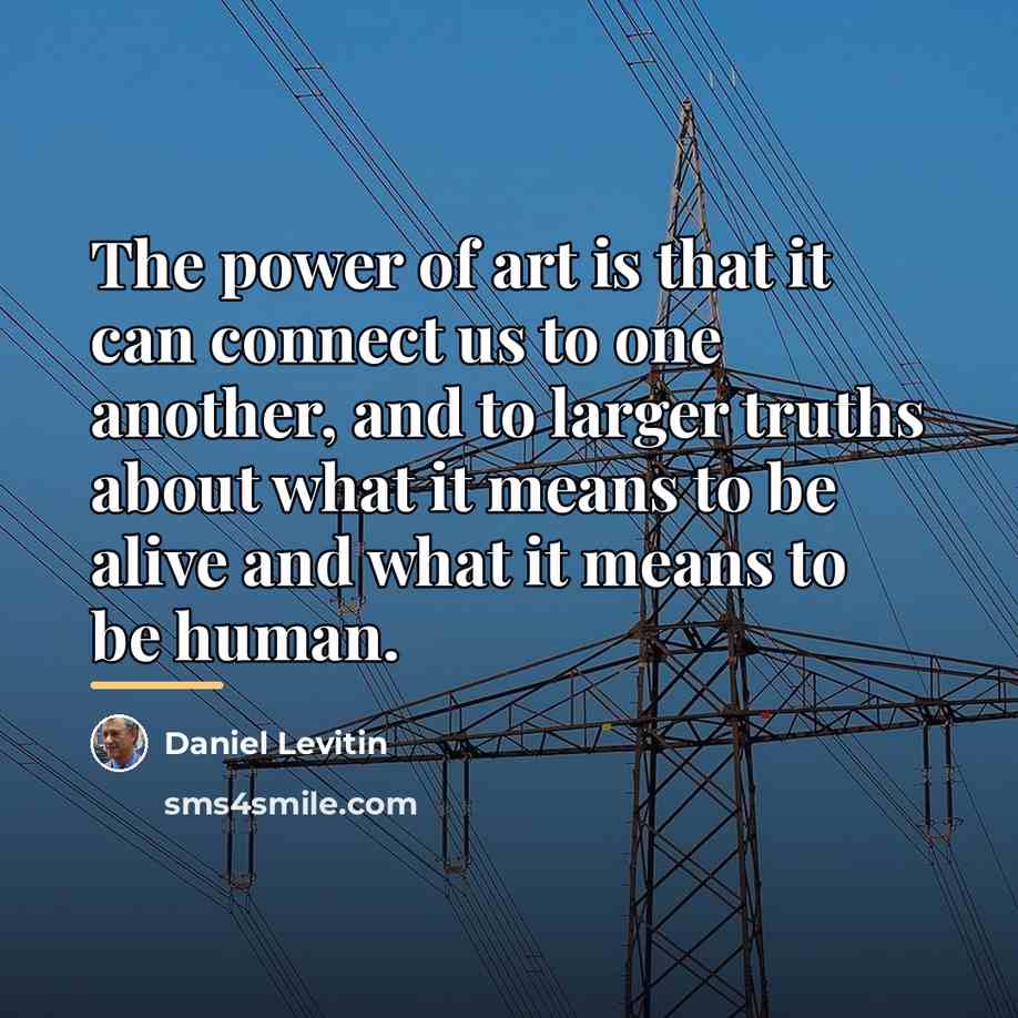 “The power of art is that it can connect us…” quote by Daniel Levitin