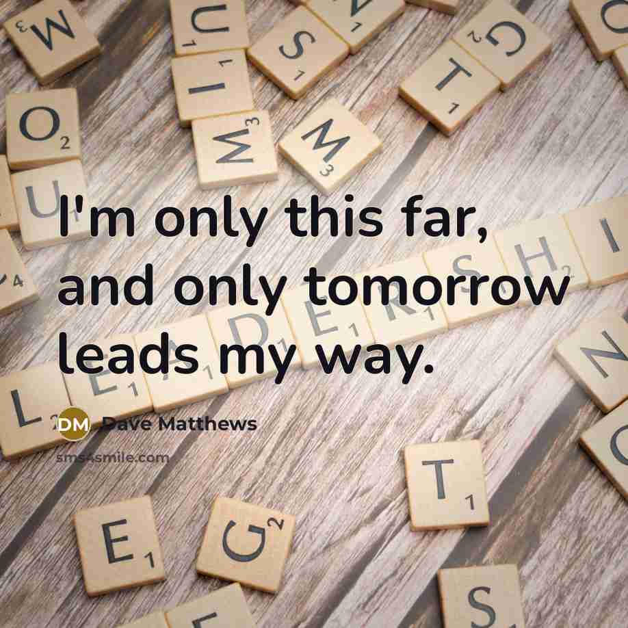 “I'm only this far, and only tomorrow leads my way.…” quote by Dave Matthews
