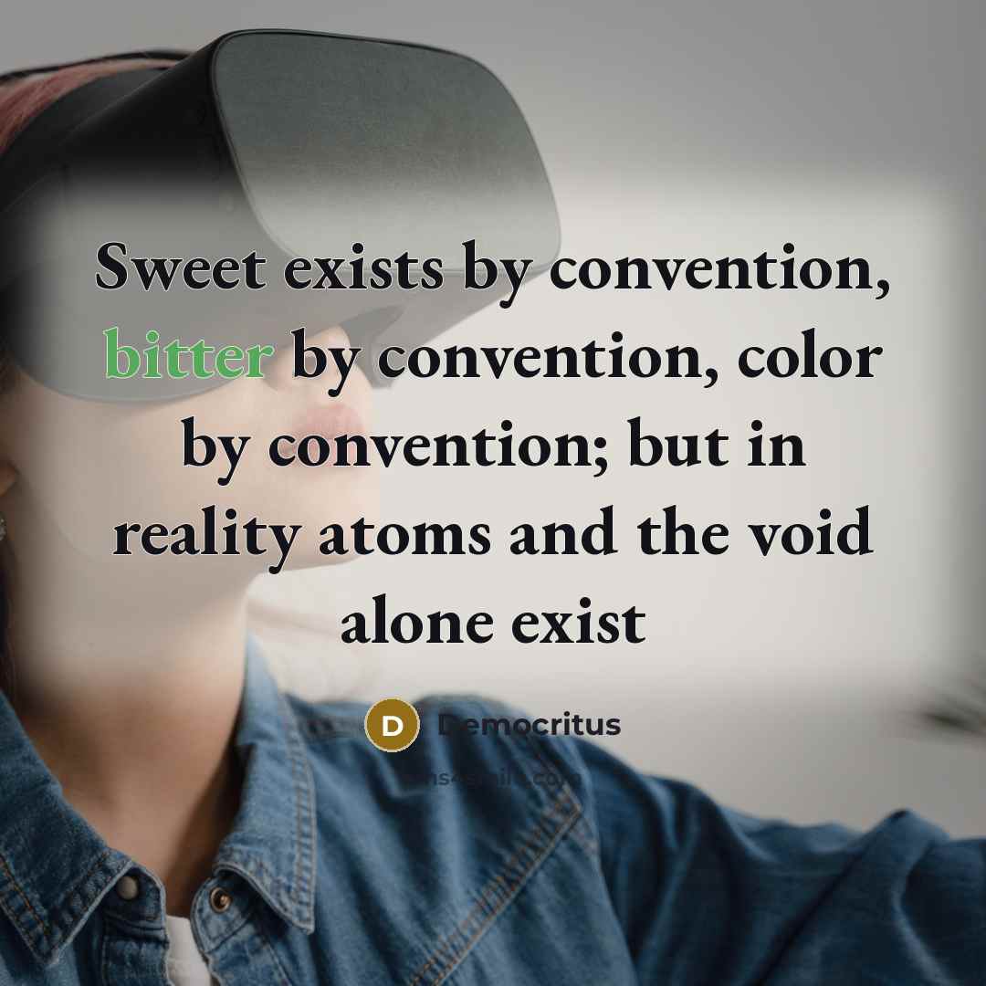 “Sweet exists by convention, bitter by convention, color by convention;…” quote by Democritus