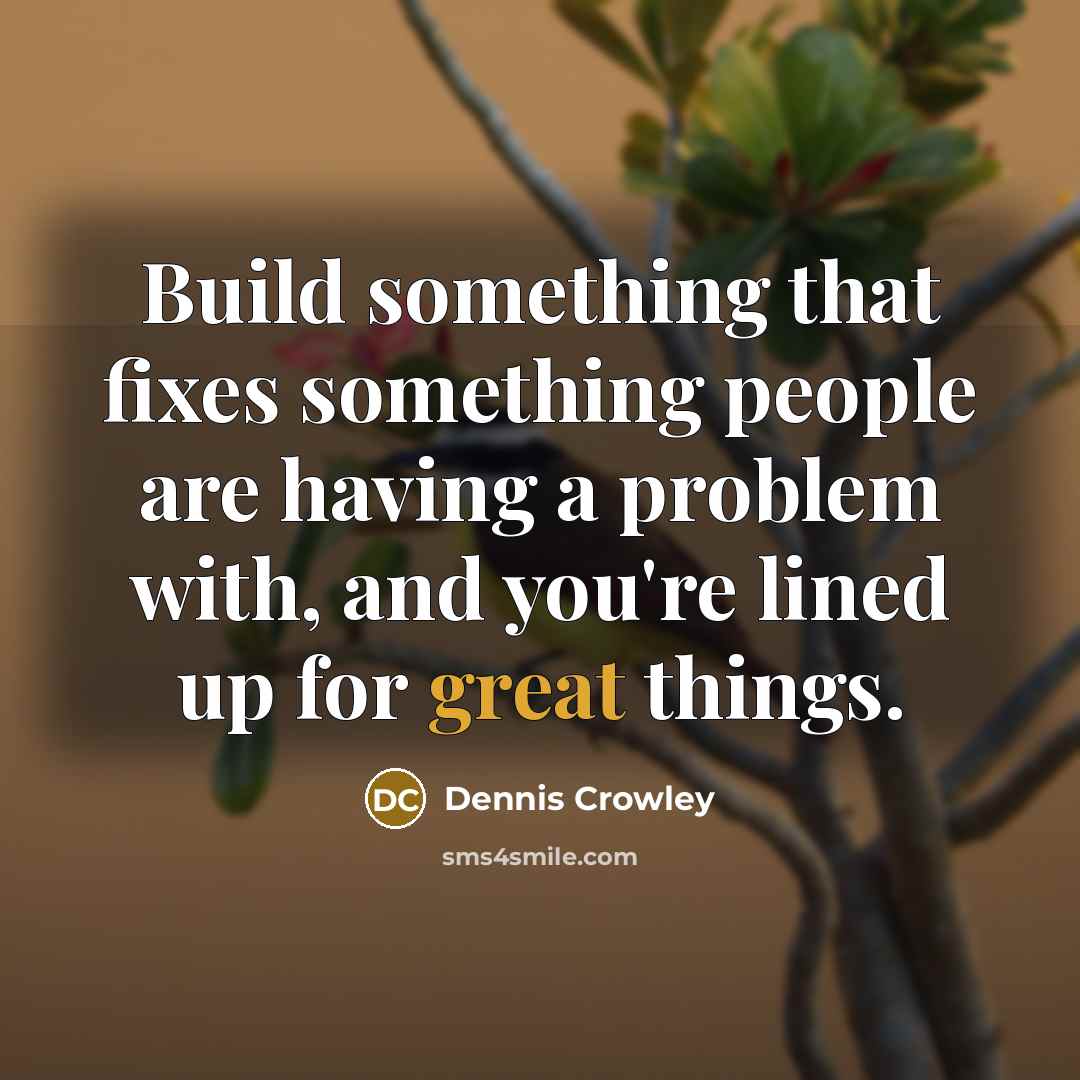 “Build something that fixes something people are having a problem with, and you're lined up for great things.” quote by Dennis Crowley
