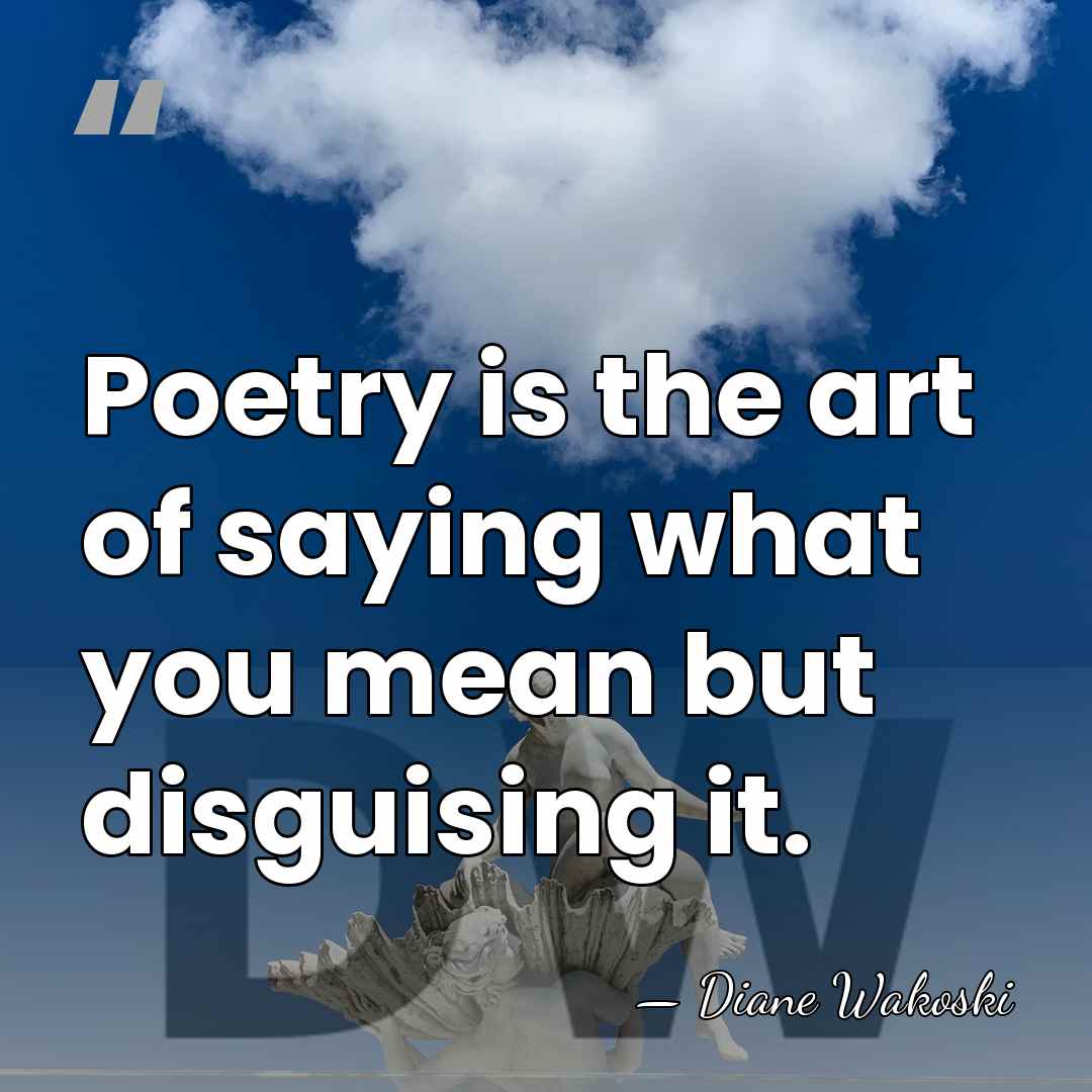 Poetry is the art of saying what you mean but disguising it. - Diane Wakoski