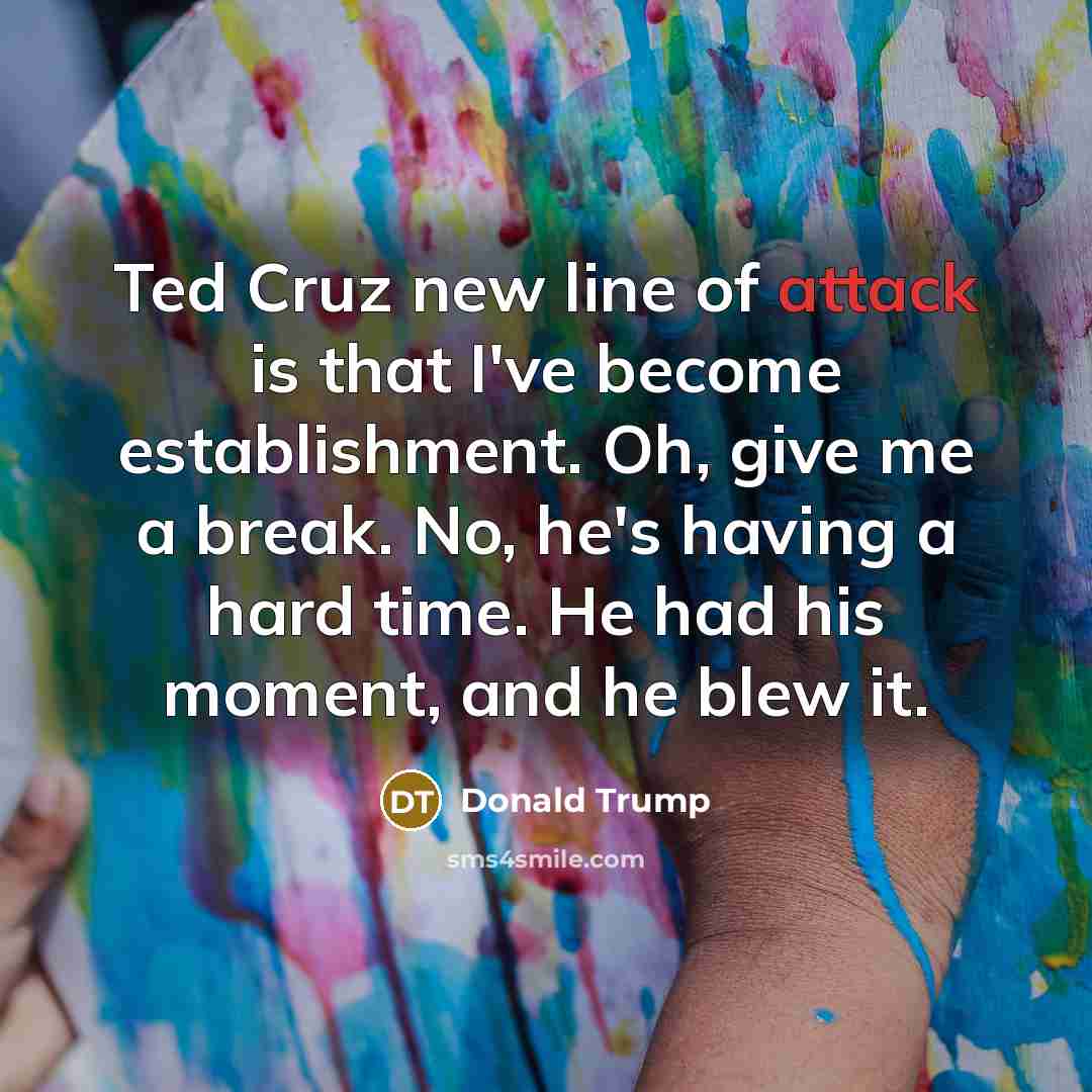 “Ted Cruz new line of attack is that I`ve become…” quote by Donald Trump