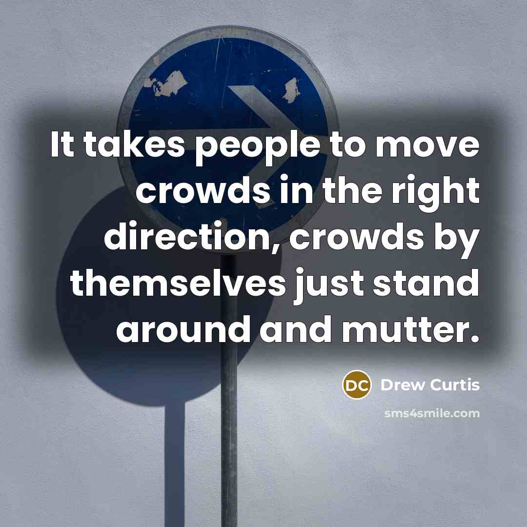 “It takes people to move crowds in the right direction,…” quote by Drew Curtis