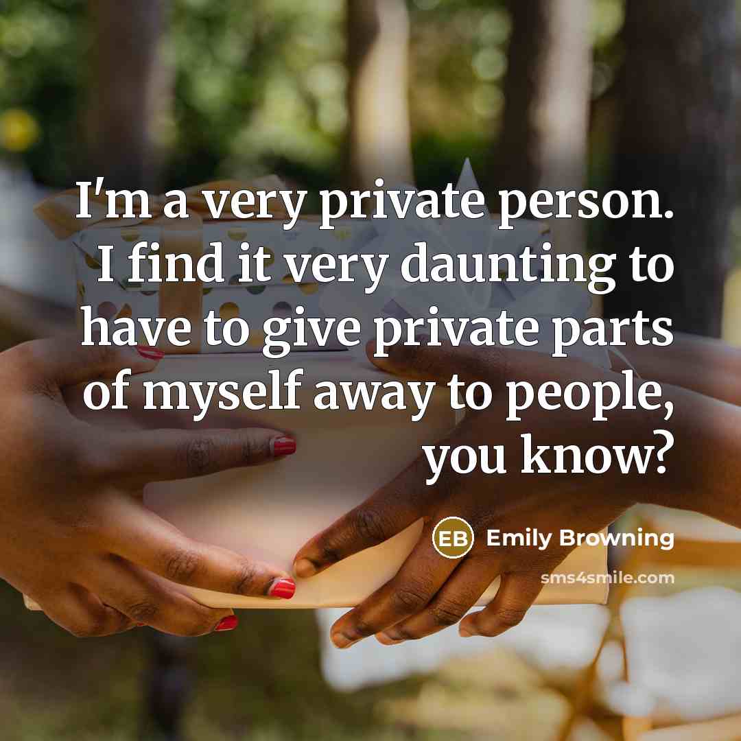 “I'm a very private person. I find it very daunting to have to give private parts of myself away to people, you know?” quote by Emily Browning