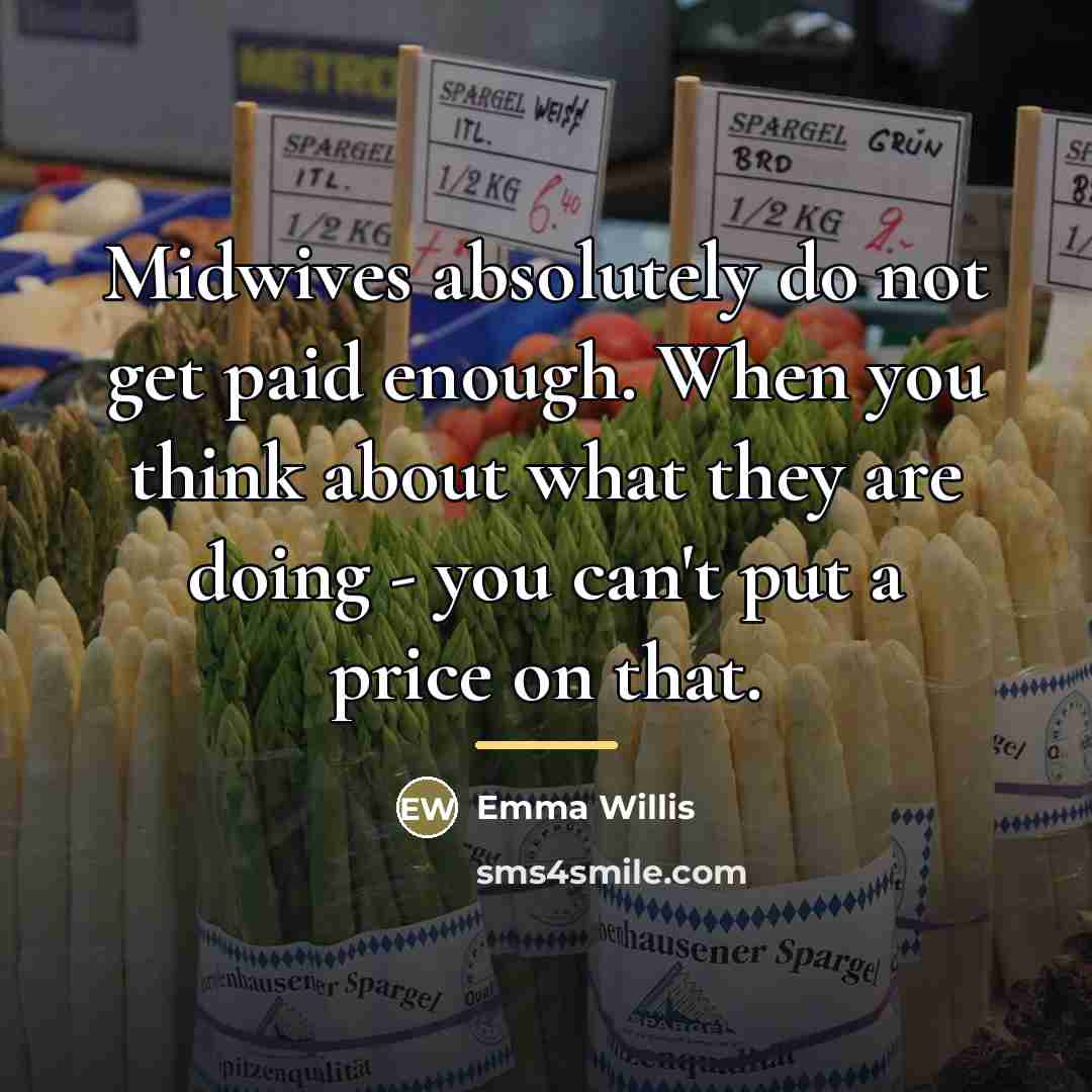 “Midwives absolutely do not get paid enough. When you think…” quote by Emma Willis