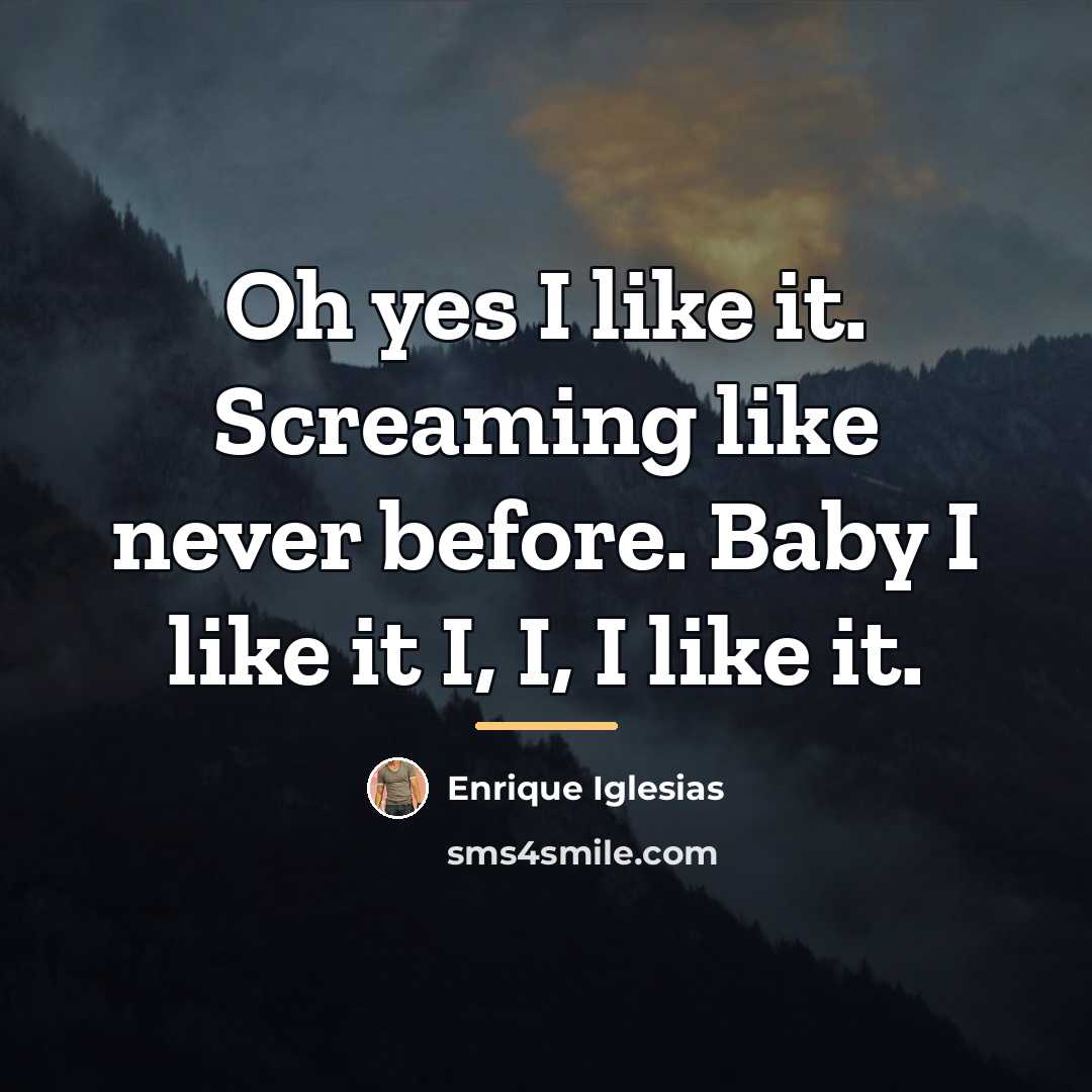 “Oh yes I like it. Screaming like never before. Baby…” quote by Enrique Iglesias