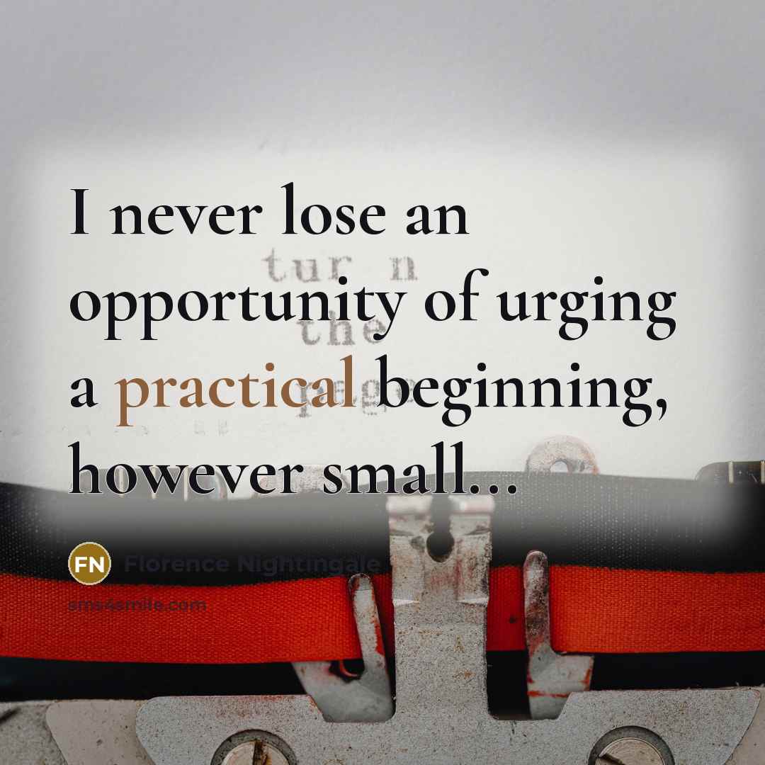 “I never lose an opportunity of urging a practical beginning, however small...” quote by Florence Nightingale