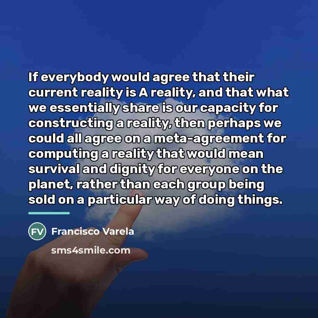“If everybody would agree that their current reality is A…” quote by Francisco Varela