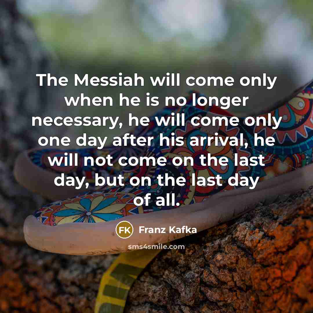 “The Messiah will come only when he is no longer…” quote by Franz Kafka