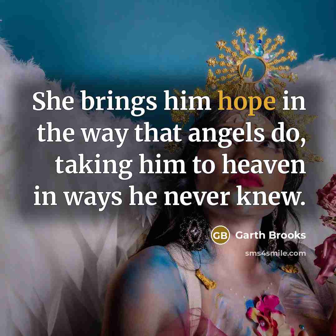 “She brings him hope in the way that angels do,…” quote by Garth Brooks