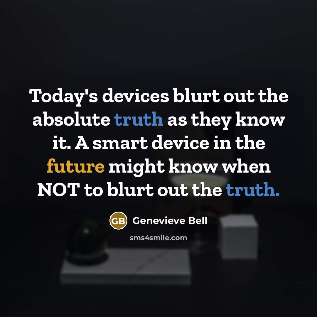 “Today's devices blurt out the absolute truth as they know…” quote by Genevieve Bell