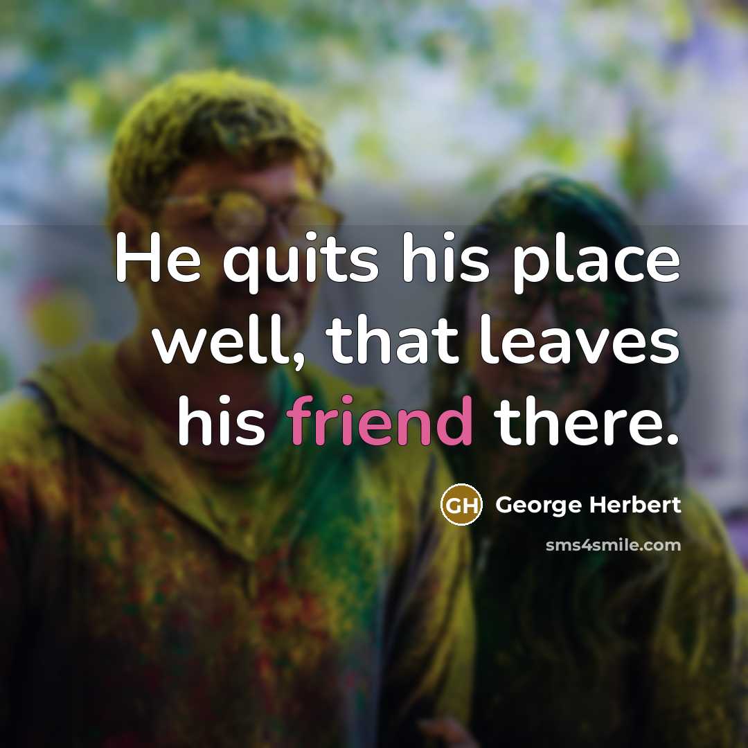 “He quits his place well, that leaves his friend there.…” quote by George Herbert