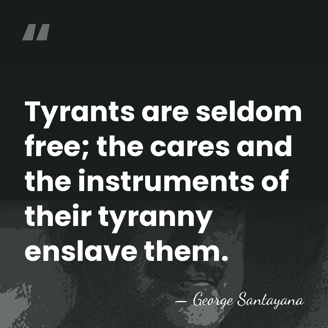 Tyrants are seldom free; the cares and the instruments of their tyranny&hellip; - George Santayana