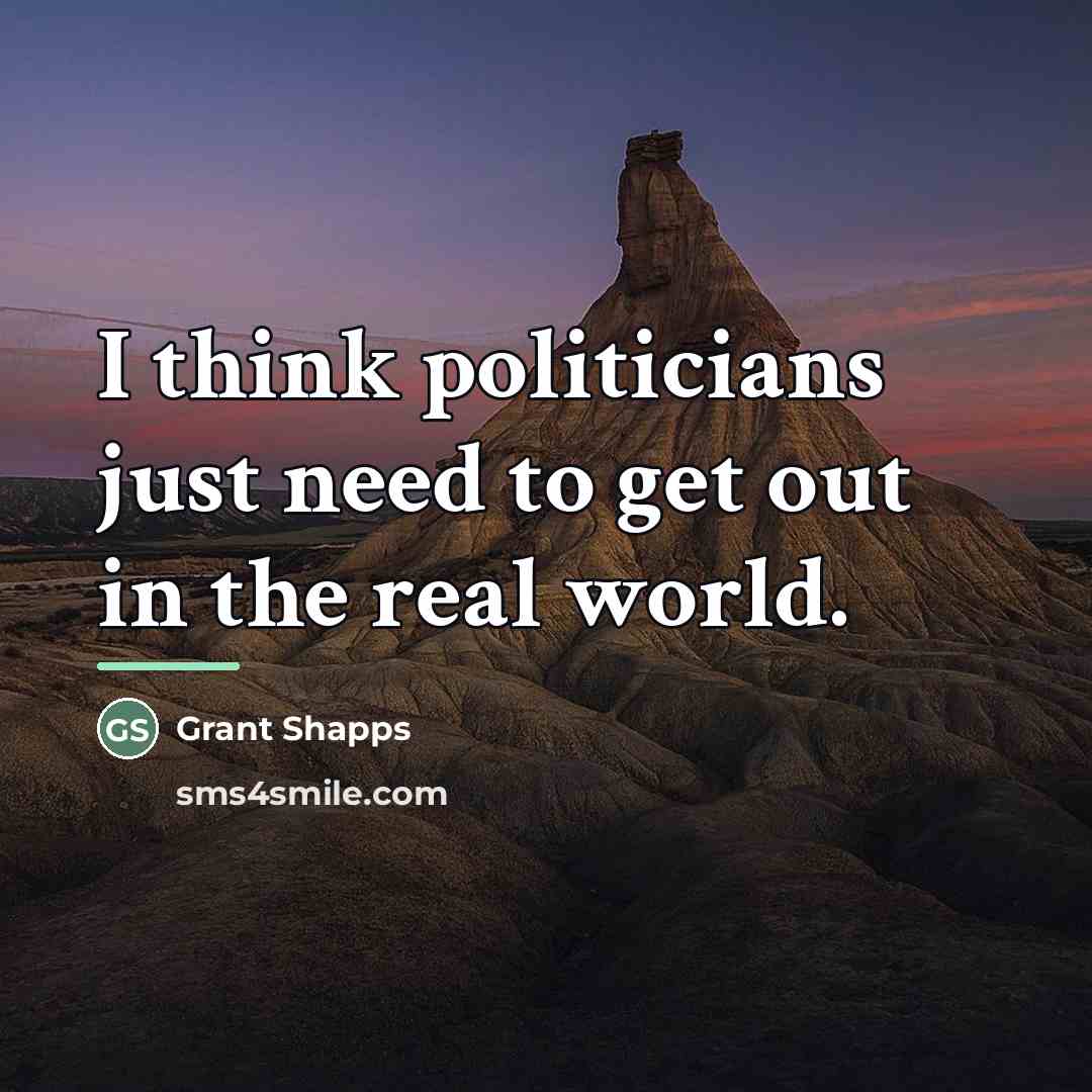 “I think politicians just need to get out in the…” quote by Grant Shapps