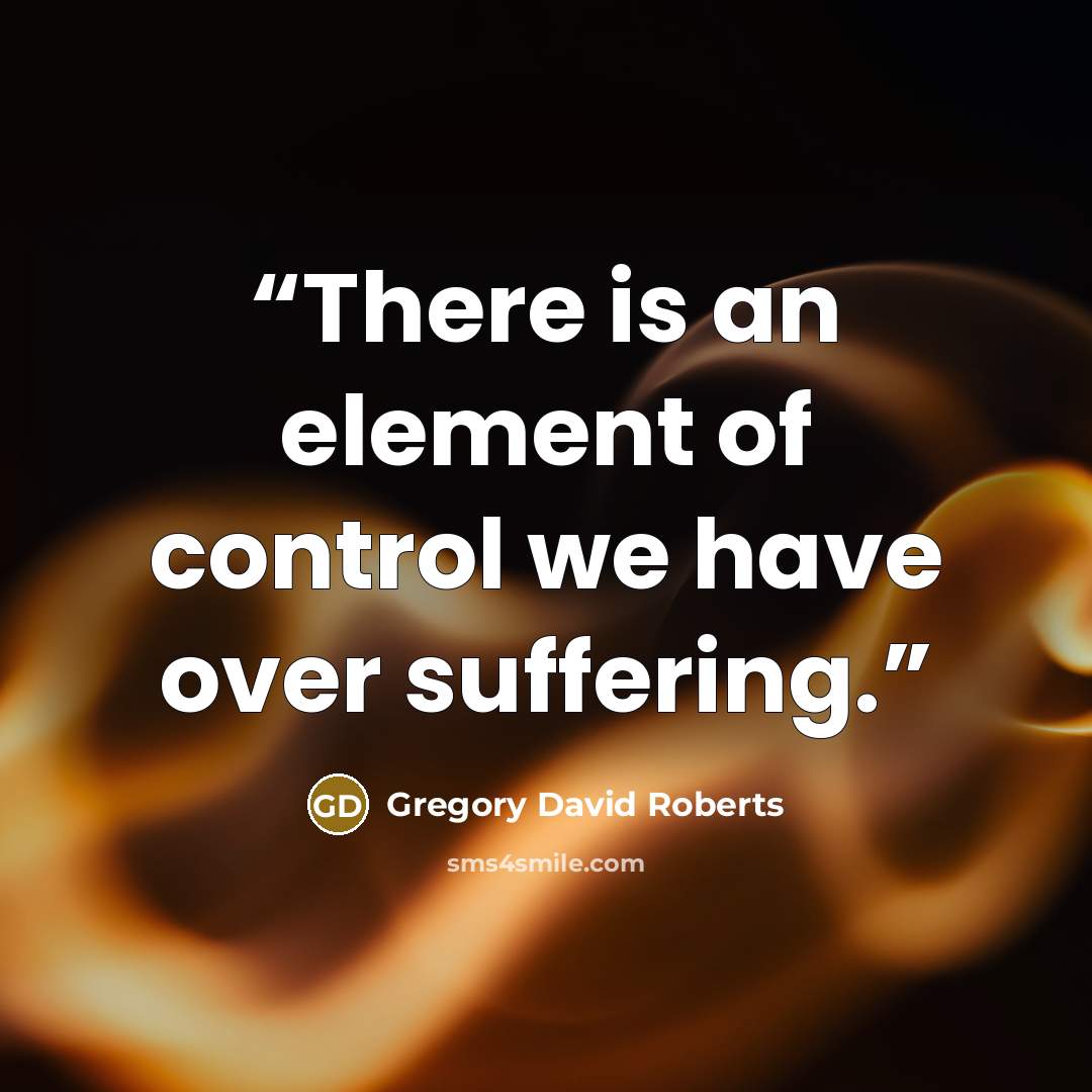 “There is an element of control we have over suffering.” quote by Gregory David Roberts