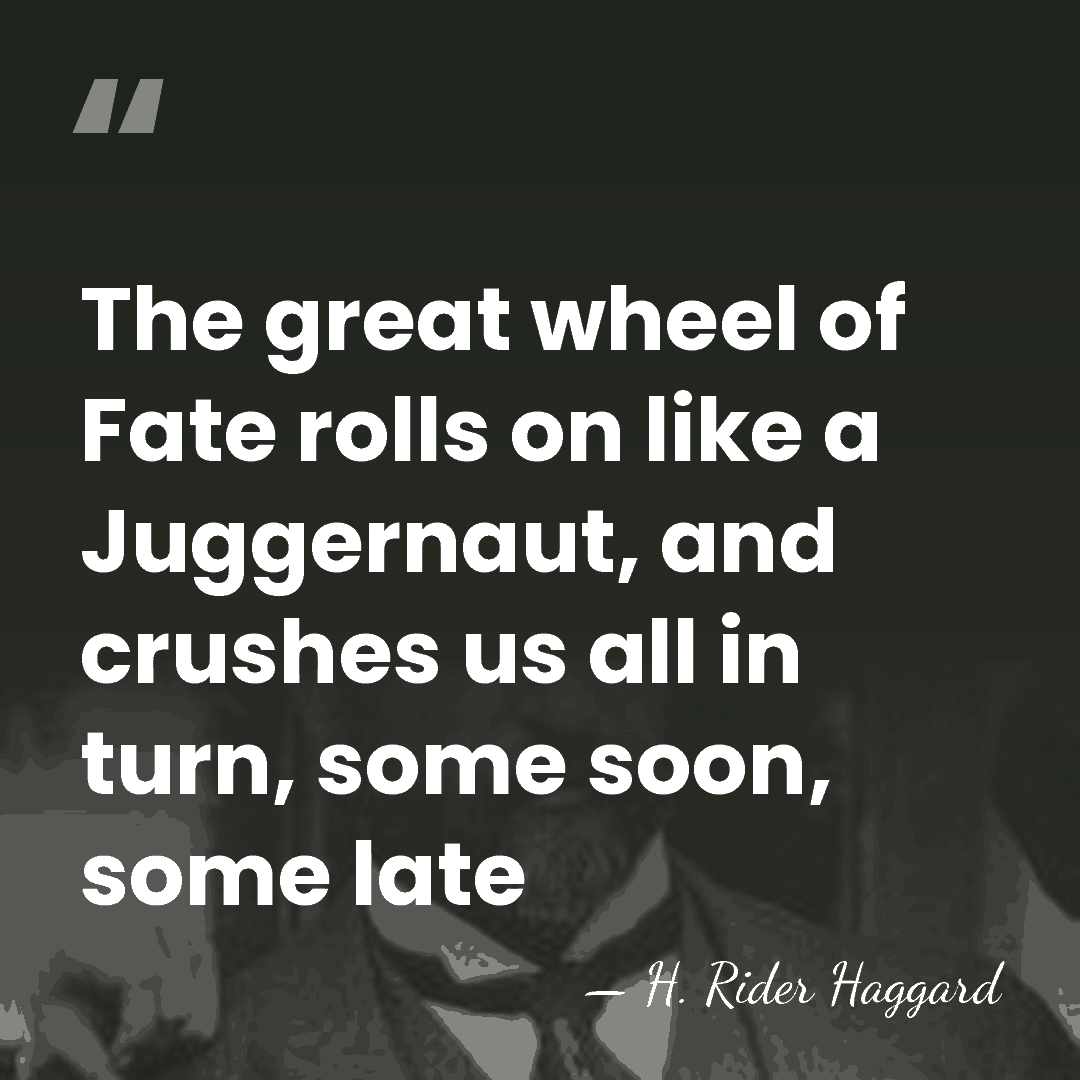 The great wheel of Fate rolls on like a Juggernaut, and crushes&hellip; - H. Rider Haggard