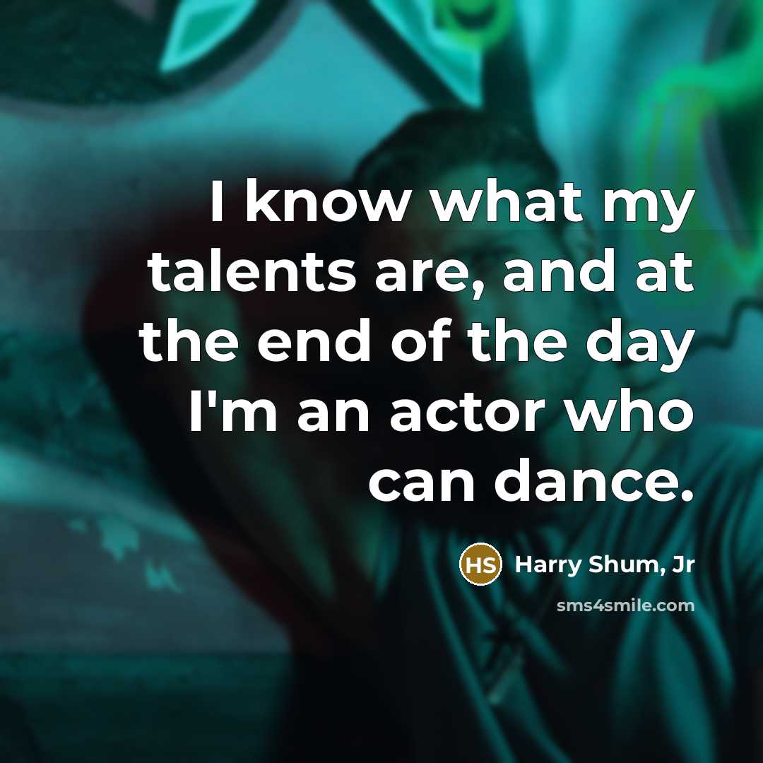 “I know what my talents are, and at the end of the day I'm an actor who can dance.” quote by Harry Shum, Jr