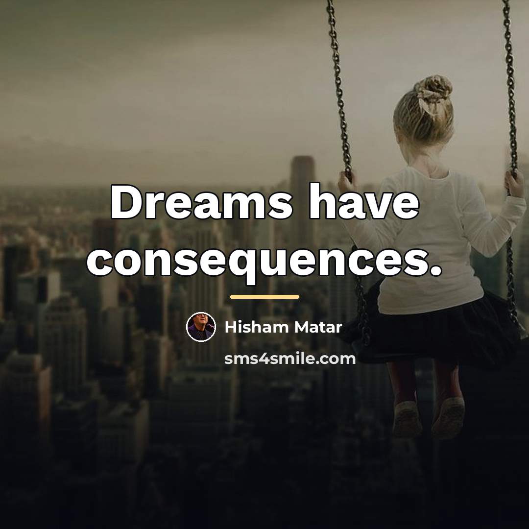 “Dreams have consequences.…” quote by Hisham Matar