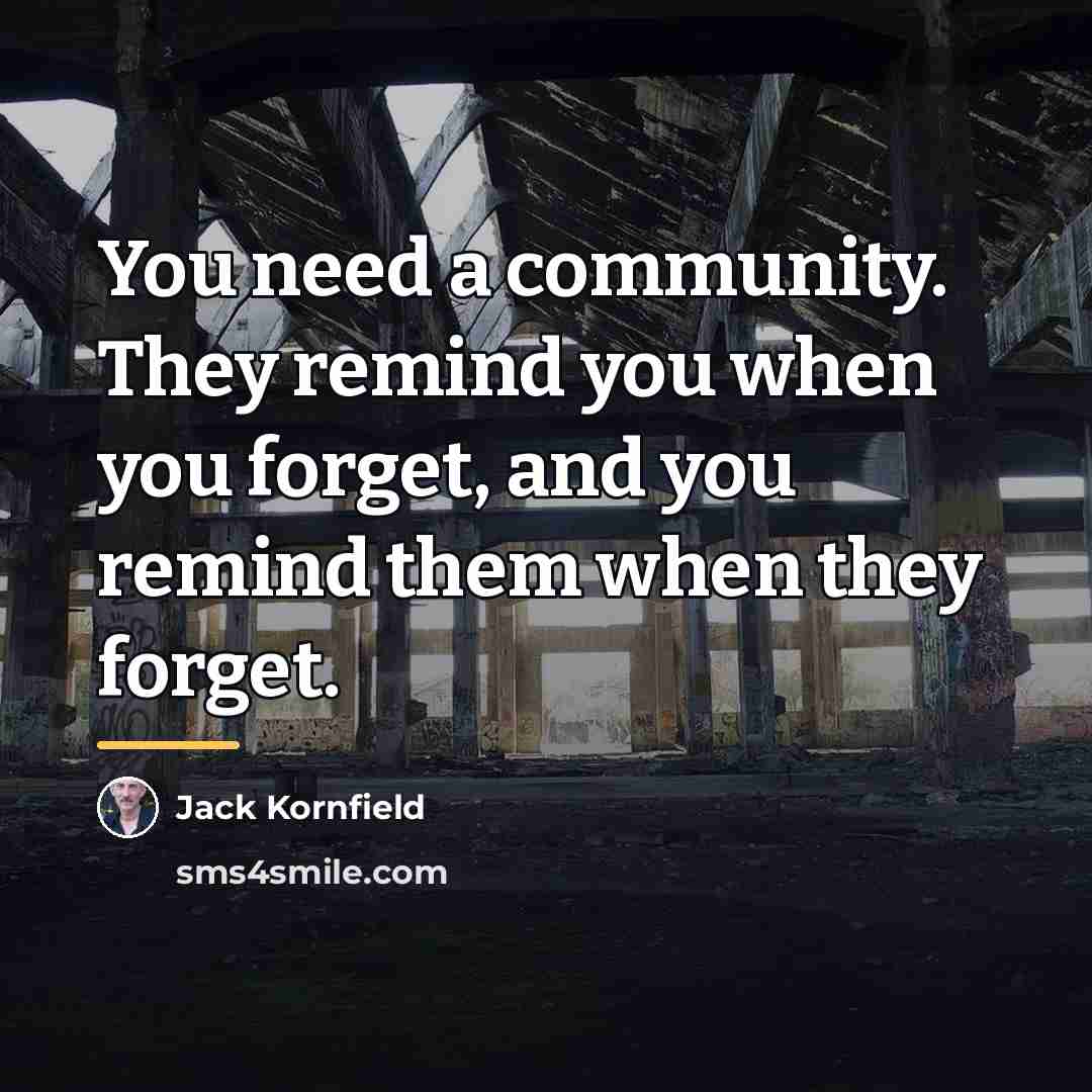 “You need a community. They remind you when you forget,…” quote by Jack Kornfield
