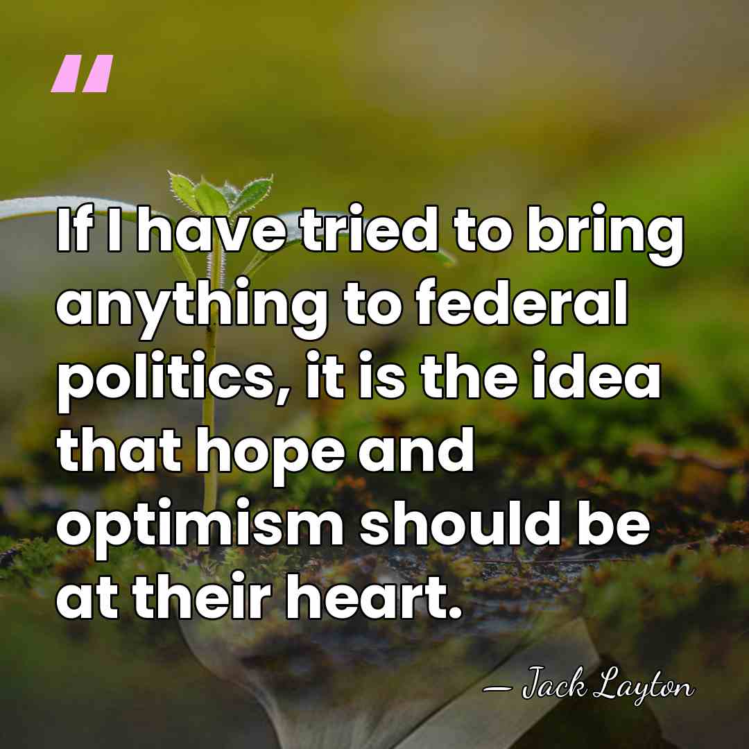 If I have tried to bring anything to federal politics, it is&hellip; - Jack Layton