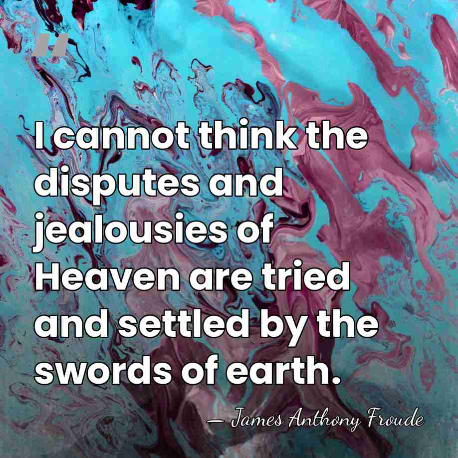 I cannot think the disputes and jealousies of Heaven are tried and&hellip; - James Anthony Froude