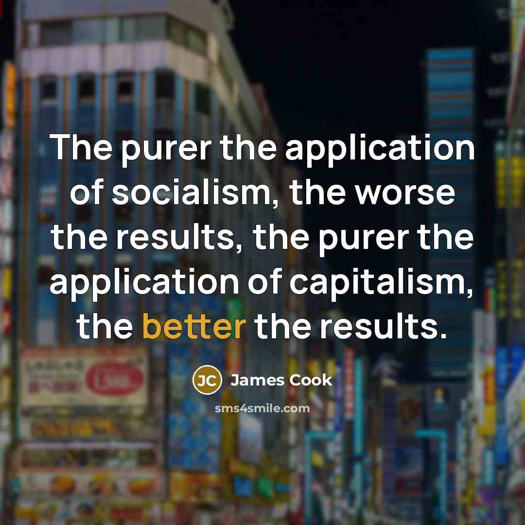 “The purer the application of socialism, the worse the results,…” quote by James Cook