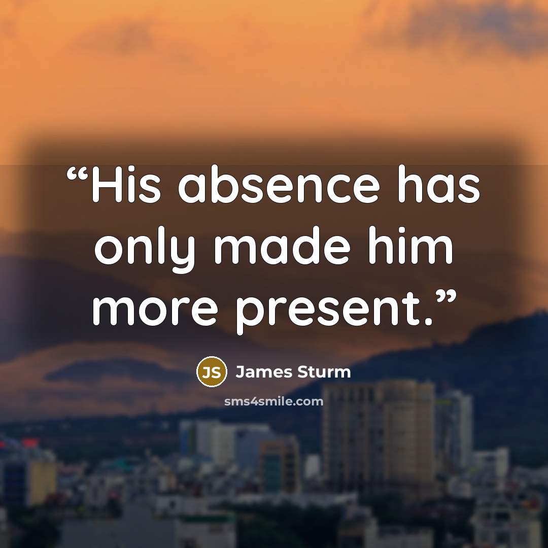 “His absence has only made him more present.” quote by James Sturm
