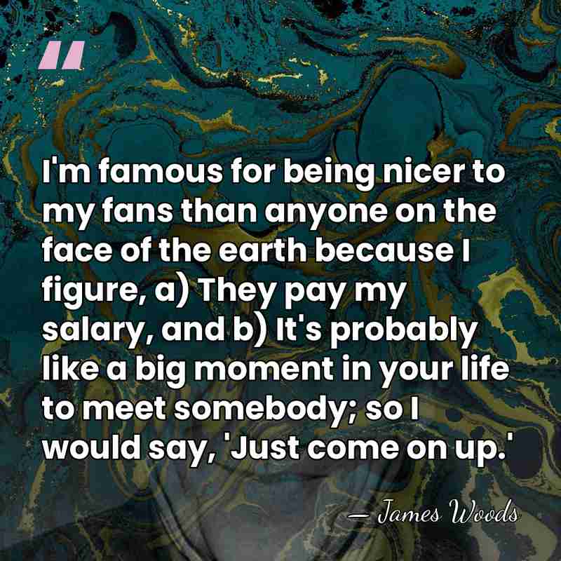 I'm famous for being nicer to my fans than anyone on the&hellip; - James Woods