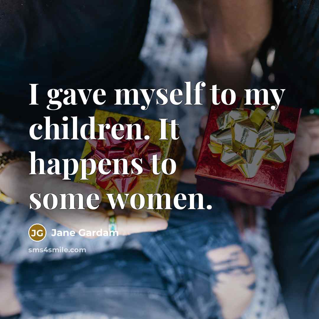 “I gave myself to my children. It happens to some…” quote by Jane Gardam