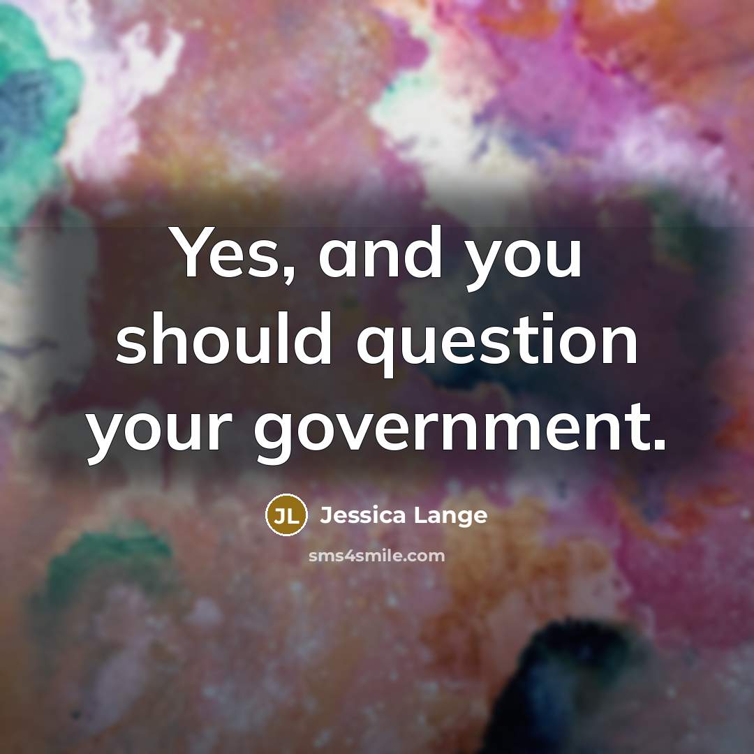 “Yes, and you should question your government.…” quote by Jessica Lange