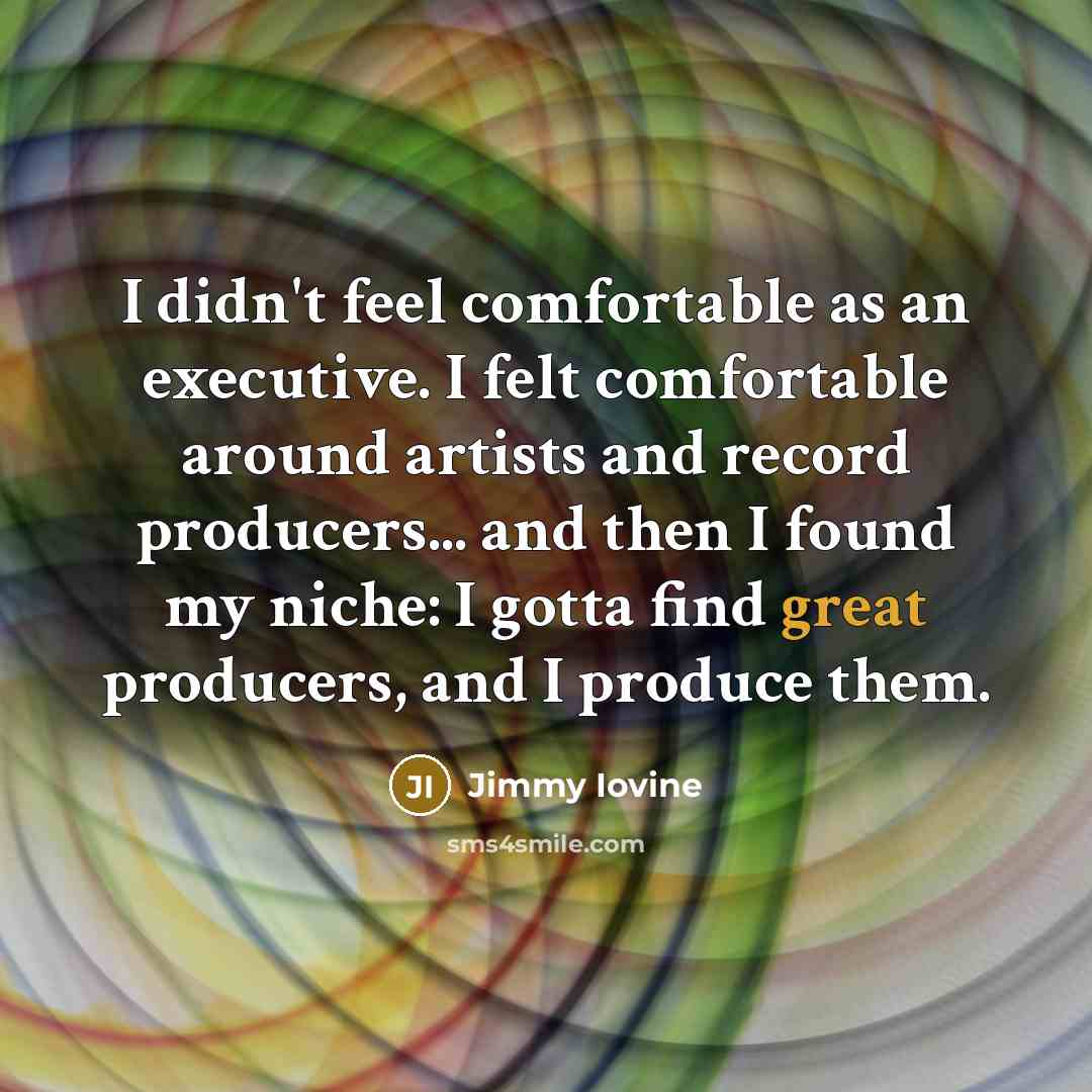 “I didn't feel comfortable as an executive. I felt comfortable…” quote by Jimmy Iovine