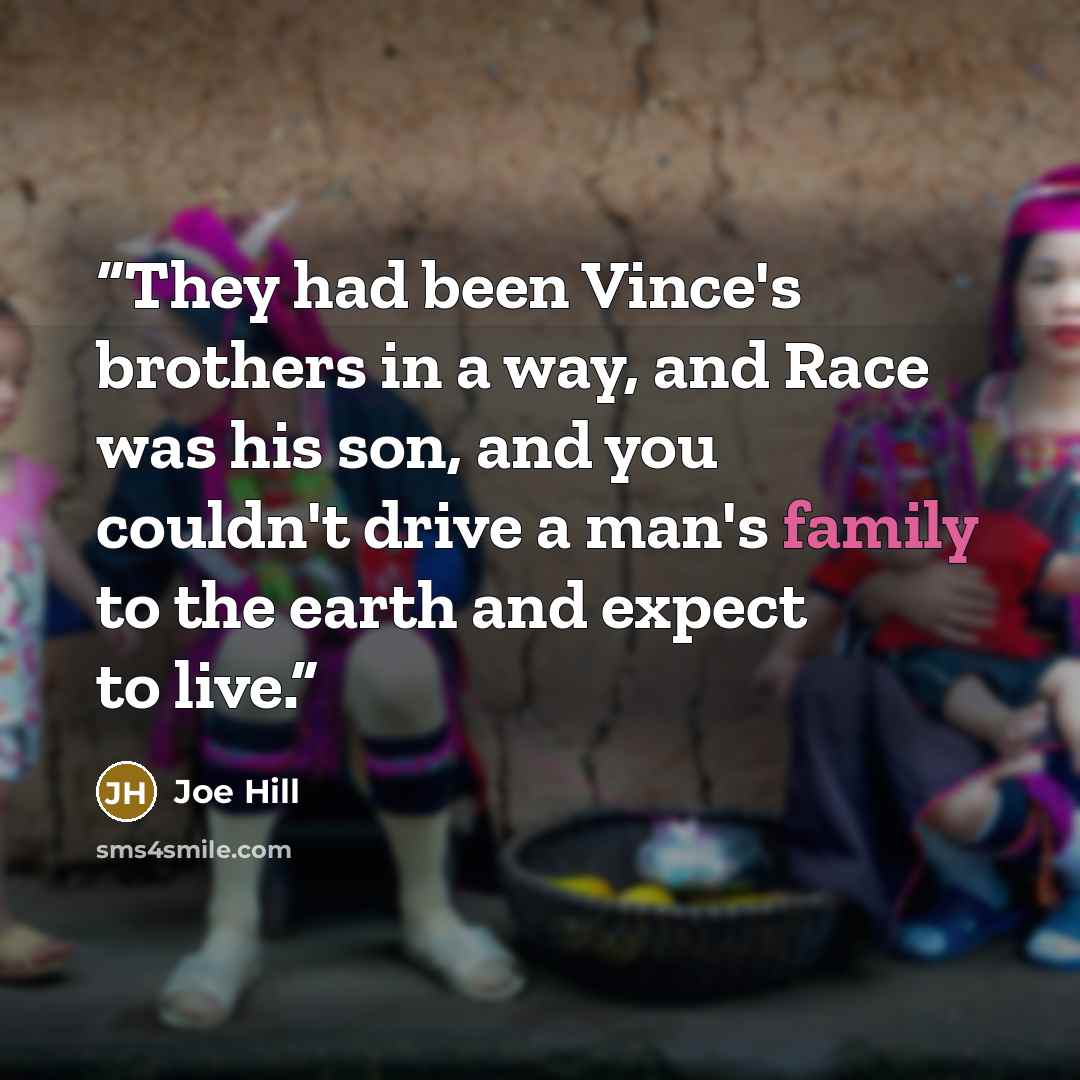 “They had been Vince's brothers in a way, and Race was his son, and you couldn't drive a man's family to the earth and expect to live.” quote by Joe Hill