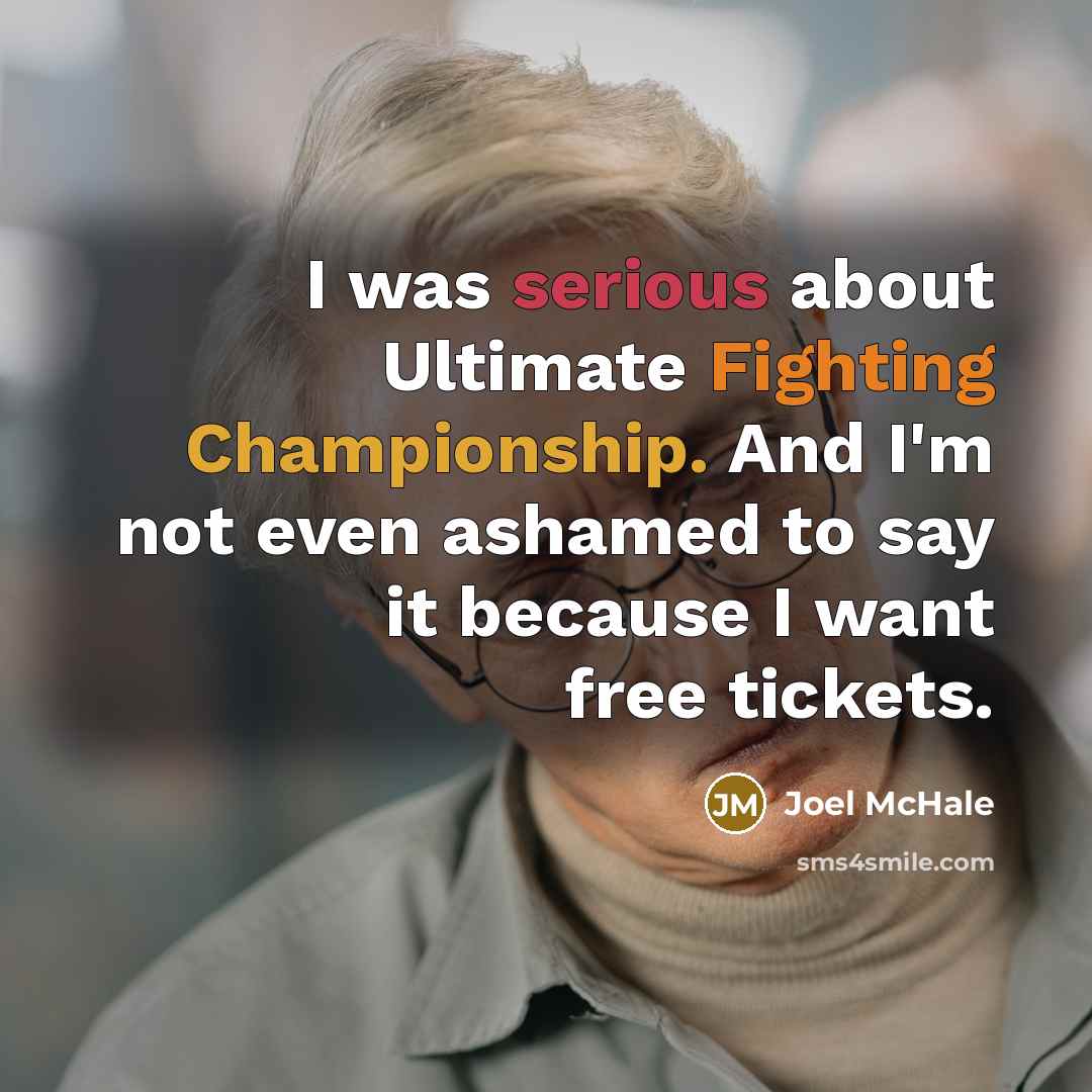“I was serious about Ultimate Fighting Championship. And I'm not even ashamed to say it because I want free tickets.” quote by Joel McHale