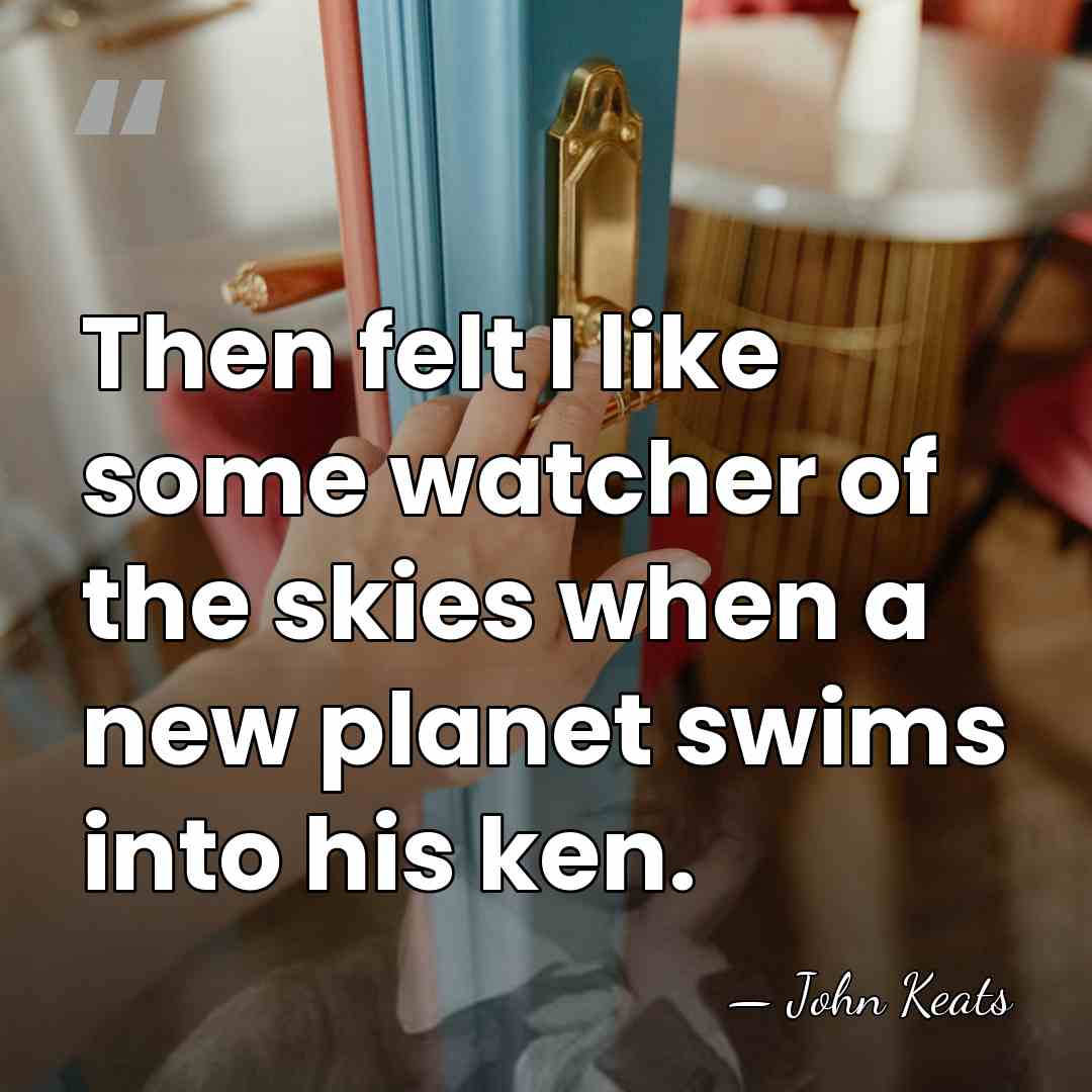 Then felt I like some watcher of the skies when a new&hellip; - John Keats