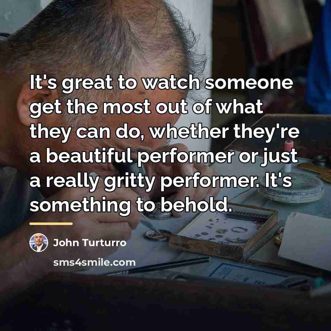 “It's great to watch someone get the most out of…” quote by John Turturro