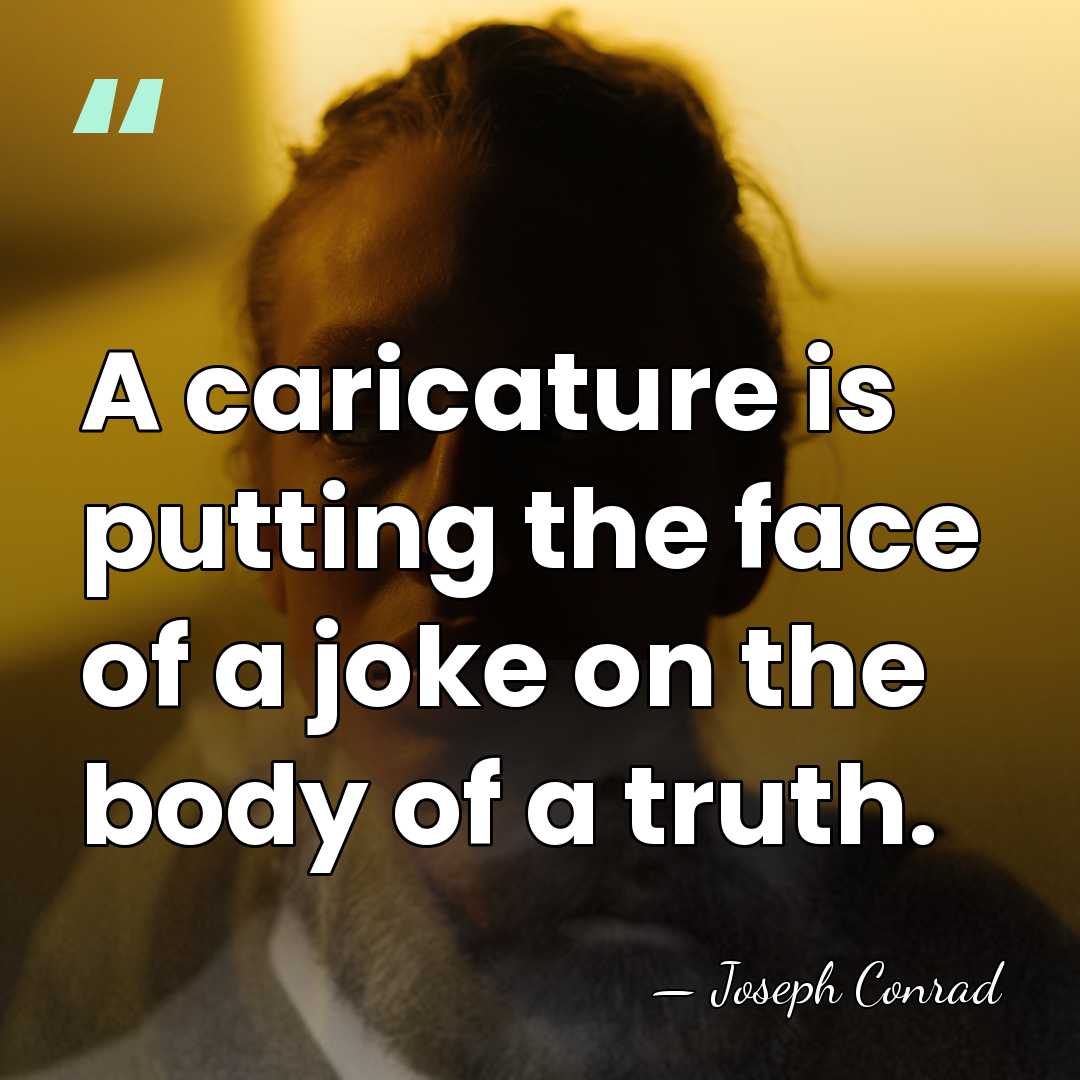 A caricature is putting the face of a joke on the body&hellip; - Joseph Conrad