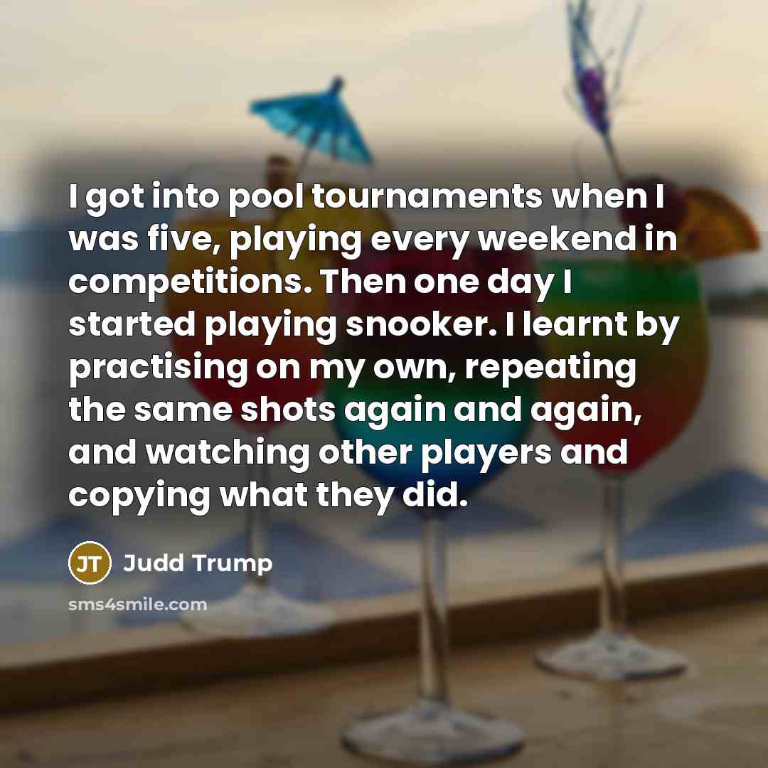 “I got into pool tournaments when I was five, playing…” quote by Judd Trump
