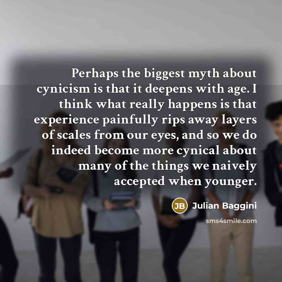 “Perhaps the biggest myth about cynicism is that it deepens…” quote by Julian Baggini