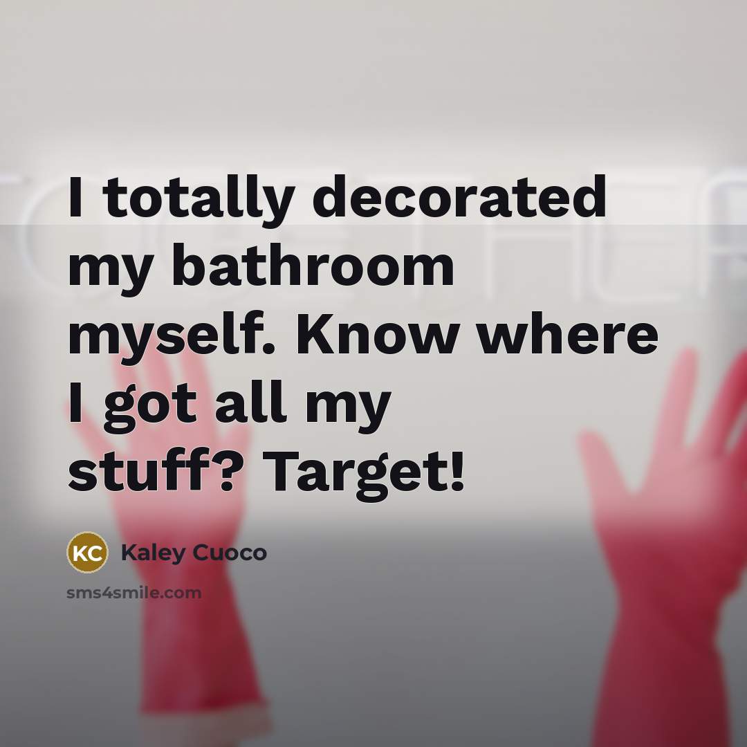 “I totally decorated my bathroom myself. Know where I got…” quote by Kaley Cuoco