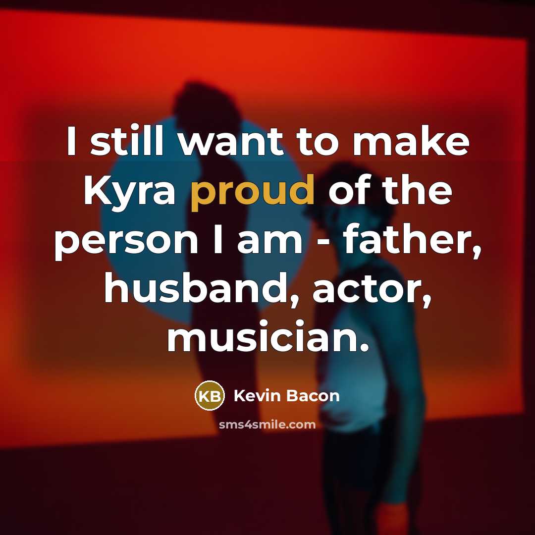 “I still want to make Kyra proud of the person…” quote by Kevin Bacon
