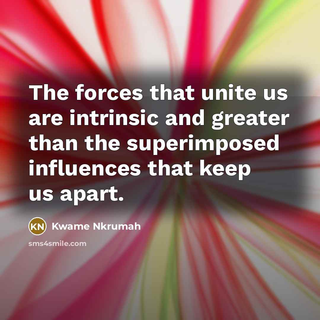 “The forces that unite us are intrinsic and greater than…” quote by Kwame Nkrumah