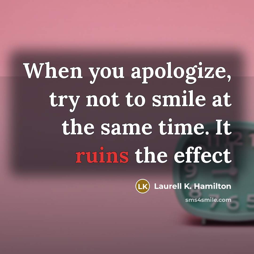 “When you apologize, try not to smile at the same time. It ruins the effect” quote by Laurell K. Hamilton