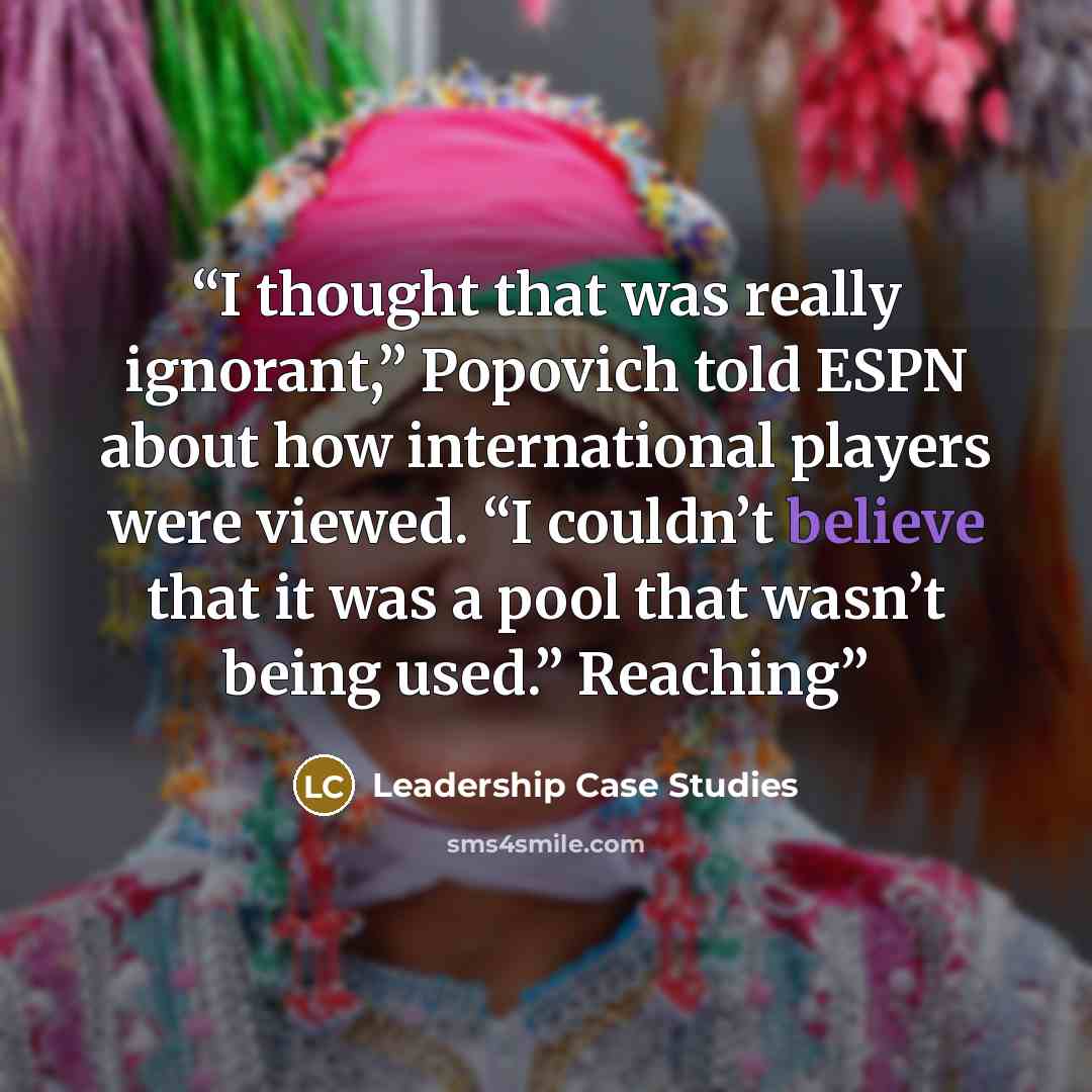 “I thought that was really ignorant,” Popovich told ESPN about how international players were viewed. “I couldn’t believe that it was a pool that wasn’t being used.” Reaching” quote by Leadership Case Studies