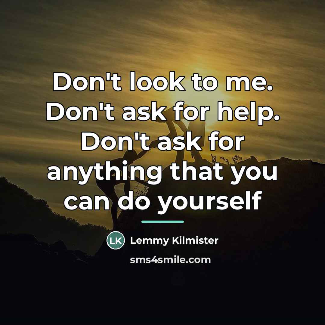 “Don't look to me. Don't ask for help. Don't ask…” quote by Lemmy Kilmister